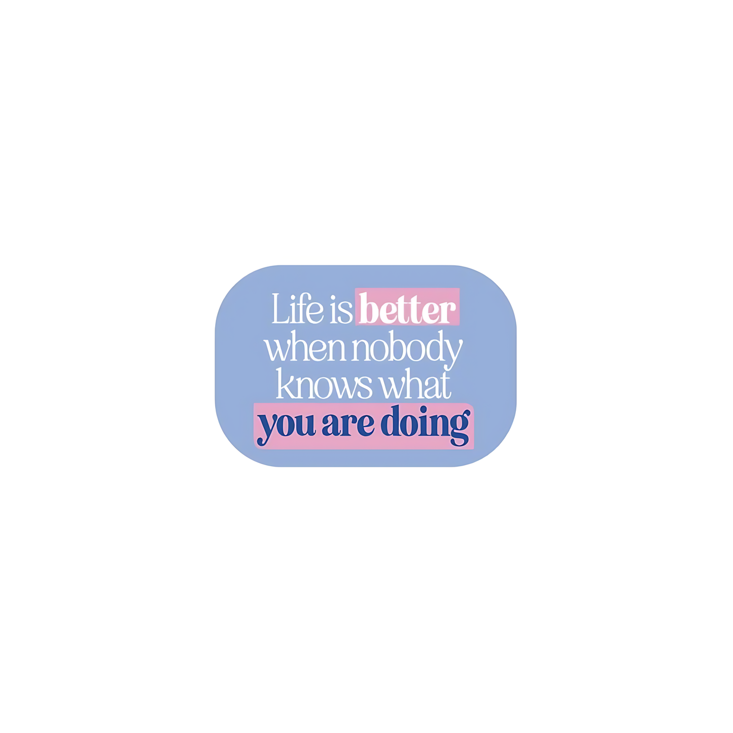 Life is better when nobody knows what you are doing