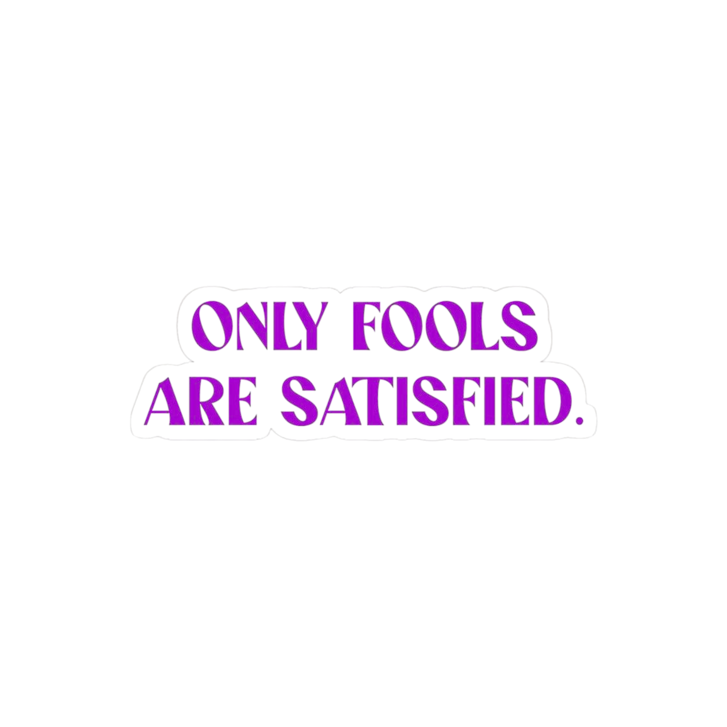 Only fools are satisfied