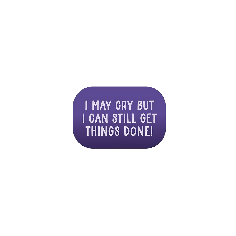 I CAN CRY BUT I CAN STILL GET THINKS DONE!