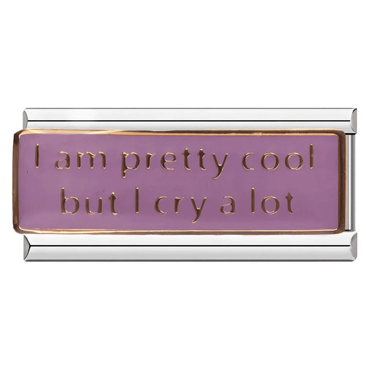 I am pretty cool but I cry a lot